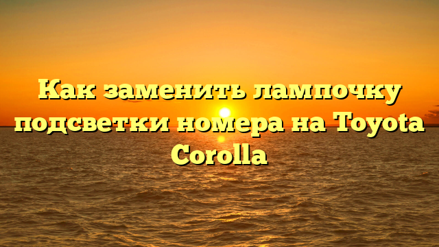 Как заменить лампочку подсветки номера на Toyota Corolla