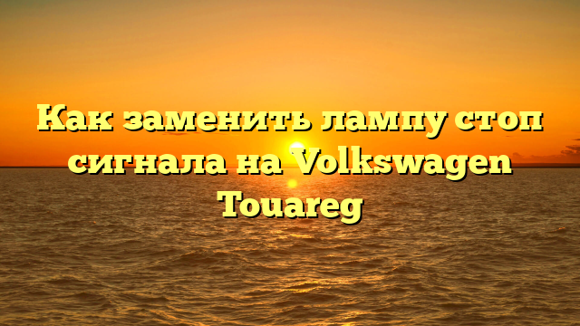 Как заменить лампу стоп сигнала на Volkswagen Touareg