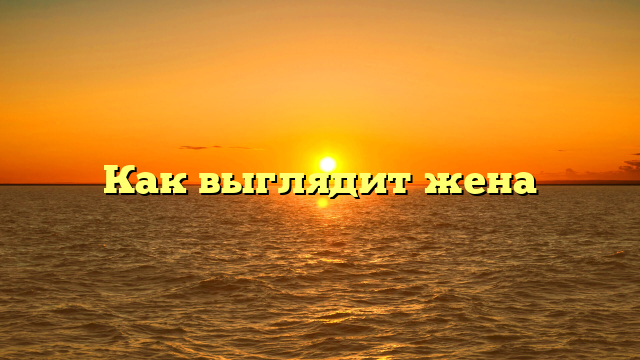 Как выглядит жена