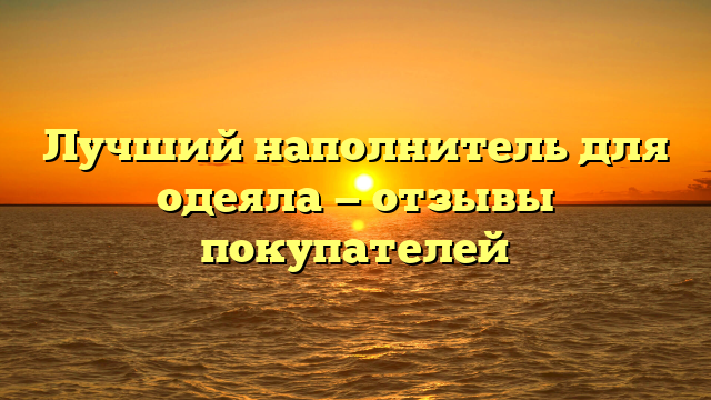 Лучший наполнитель для одеяла — отзывы покупателей